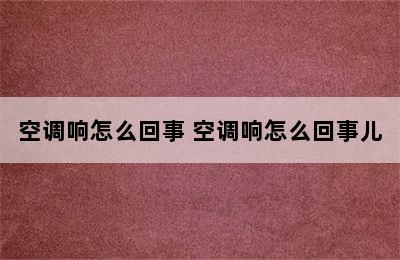 空调响怎么回事 空调响怎么回事儿